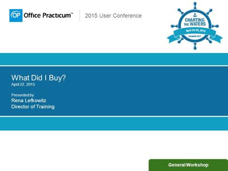 2015 User Conference What Did I Buy? April 22, 2015 Presented by: Rena Lefkowitz Director of Training General Workshop.
