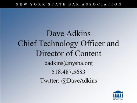 N E W Y O R K S T A T E B A R A S S O C I A T I O N Dave Adkins Chief Technology Officer and Director of Content 518.487.5683 Twitter: