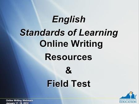Online Writing Webinars January 17, 19, 2012 English Standards of Learning Online Writing Resources& Field Test English Standards of Learning Online Writing.