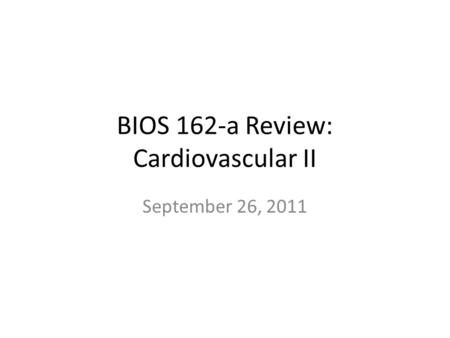 BIOS 162-a Review: Cardiovascular II September 26, 2011.