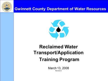 Gwinnett County Department of Water Resources Reclaimed Water Transport/Application Training Program March 13, 2008 Revision 2.