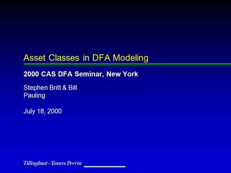 July 18, 2000 Stephen Britt & Bill Pauling Asset Classes in DFA Modeling 2000 CAS DFA Seminar, New York.