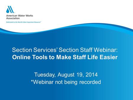Section Services’ Section Staff Webinar: Online Tools to Make Staff Life Easier Tuesday, August 19, 2014 *Webinar not being recorded.