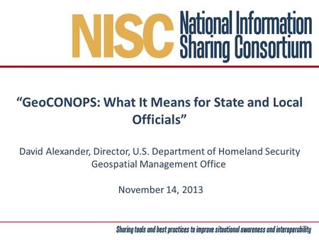“GeoCONOPS: What It Means for State and Local Officials” David Alexander, Director, U.S. Department of Homeland Security Geospatial Management Office November.