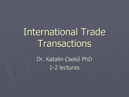 International Trade Transactions Dr. Katalin Csekő PhD 1-2 lectures.