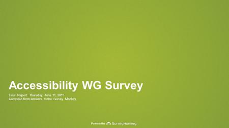 Powered by Accessibility WG Survey Final Report: Thursday, June 11, 2015 Compiled from answers to the Survey Monkey.