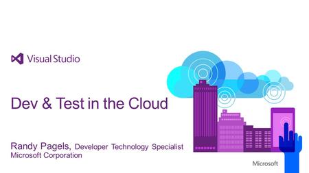 Randy Pagels, Developer Technology Specialist Microsoft Corporation Dev & Test in the Cloud.