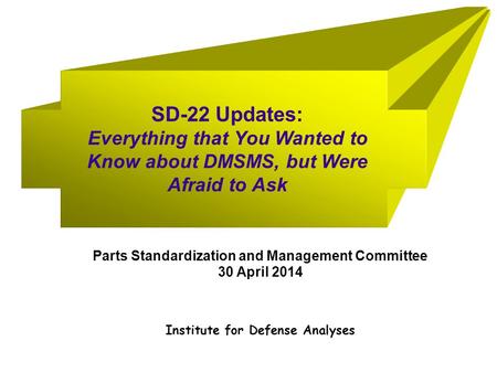 SD-22 Updates: Everything that You Wanted to Know about DMSMS, but Were Afraid to Ask Institute for Defense Analyses Parts Standardization and Management.