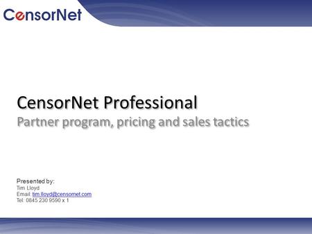 CensorNet Professional Partner program, pricing and sales tactics Presented by: Tim Lloyd   Tel: 0845.