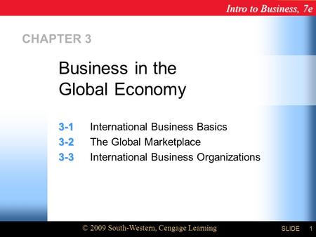 Intro to Business, 7e © 2009 South-Western, Cengage Learning SLIDE1 CHAPTER 3 3-1 3-1International Business Basics 3-2 3-2The Global Marketplace 3-3 3-3International.
