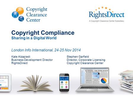 Copyright Compliance Sharing in a Digital World London Info International, 24-25 Nov 2014 Kate Alzapiedi Business Development Director RightsDirect Stephen.