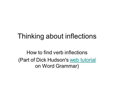 Thinking about inflections How to find verb inflections (Part of Dick Hudson's web tutorial on Word Grammar)web tutorial.