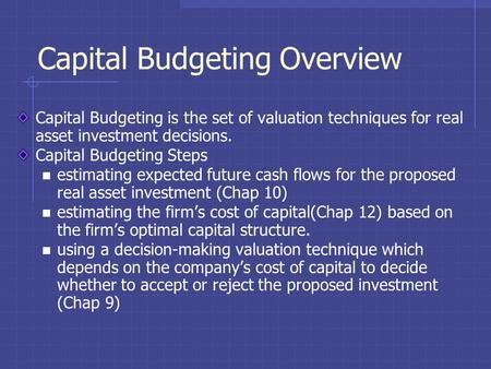 Capital Budgeting Overview Capital Budgeting is the set of valuation techniques for real asset investment decisions. Capital Budgeting Steps estimating.