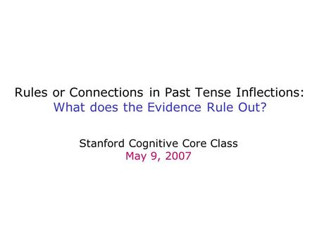 Rules or Connections in Past Tense Inflections: What does the Evidence Rule Out? Stanford Cognitive Core Class May 9, 2007.