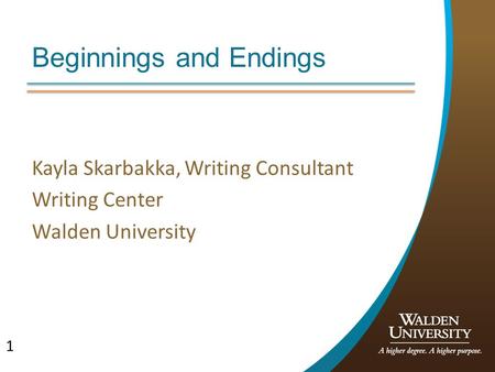 1 Beginnings and Endings Kayla Skarbakka, Writing Consultant Writing Center Walden University.