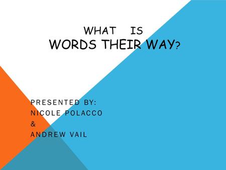 WHAT IS WORDS THEIR WAY ? PRESENTED BY: NICOLE POLACCO & ANDREW VAIL.
