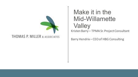 Kristen Barry – TPMA Sr. Project Consultant Barry Hendrix – CEO of HBG Consulting Make it in the Mid-Willamette Valley.
