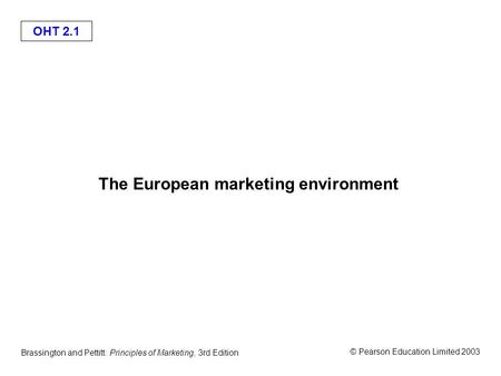 OHT 2.1 © Pearson Education Limited 2003 Brassington and Pettitt: Principles of Marketing, 3rd Edition The European marketing environment.