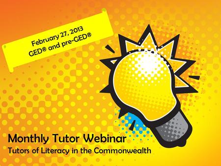 Monthly Tutor Webinar Tutors of Literacy in the Commonwealth February 27, 2013 GED® and pre-GED®