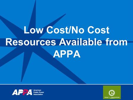Low Cost/No Cost Resources Available from APPA. Energy Efficiency Resource Central Public power’s initiative for energy efficiency An ongoing APPA effort.