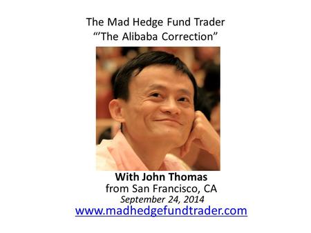 The Mad Hedge Fund Trader “’The Alibaba Correction” With John Thomas from San Francisco, CA September 24, 2014 www.madhedgefundtrader.com www.madhedgefundtrader.com.