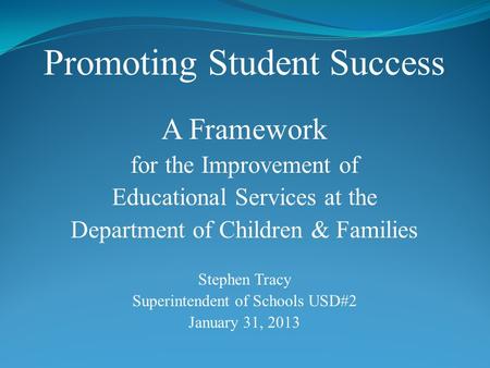 Promoting Student Success A Framework for the Improvement of Educational Services at the Department of Children & Families Stephen Tracy Superintendent.