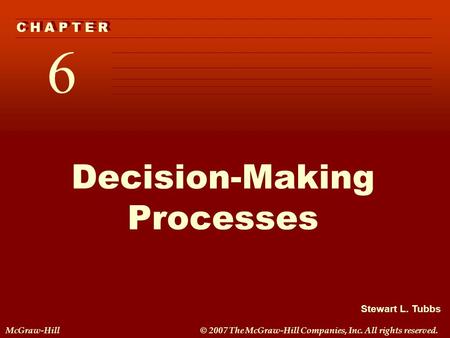 Stewart L. Tubbs McGraw-Hill© 2007 The McGraw-Hill Companies, Inc. All rights reserved. 6 C H A P T E R Decision-Making Processes.