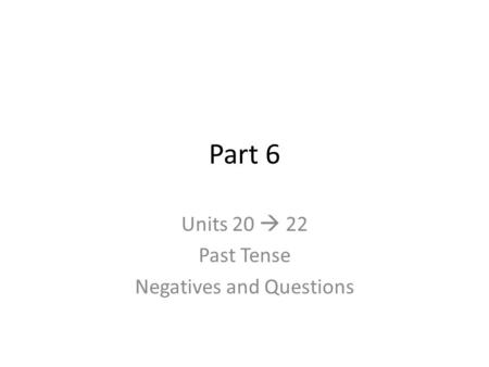 Part 6 Units 20  22 Past Tense Negatives and Questions.