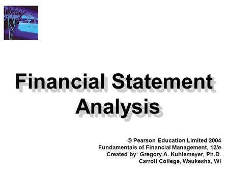 Financial Statement Analysis © Pearson Education Limited 2004 Fundamentals of Financial Management, 12/e Created by: Gregory A. Kuhlemeyer, Ph.D. Carroll.