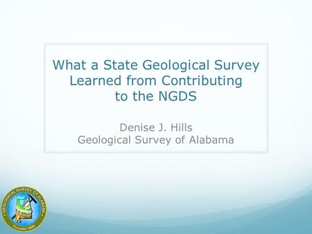 What a State Geological Survey Learned from Contributing to the NGDS Denise J. Hills Geological Survey of Alabama.