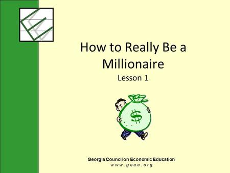 Georgia Council on Economic Education w w w. g c e e. o r g How to Really Be a Millionaire Lesson 1.