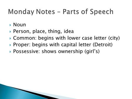  Noun  Person, place, thing, idea  Common: begins with lower case letter (city)  Proper: begins with capital letter (Detroit)  Possessive: shows ownership.