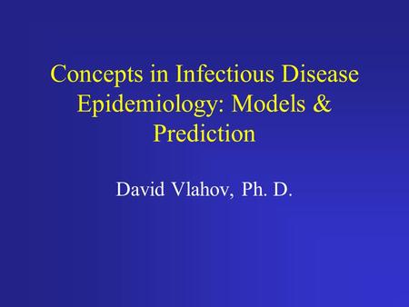 Concepts in Infectious Disease Epidemiology: Models & Prediction David Vlahov, Ph. D.