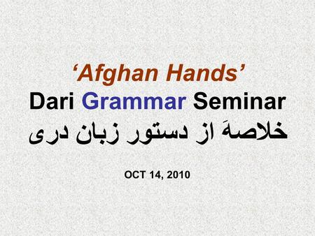 ‘Afghan Hands’ Dari Grammar Seminar خلاصهَ از دستور زبان دری OCT 14, 2010.