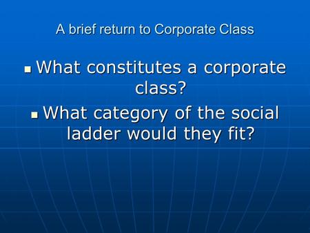 A brief return to Corporate Class What constitutes a corporate class? What constitutes a corporate class? What category of the social ladder would they.