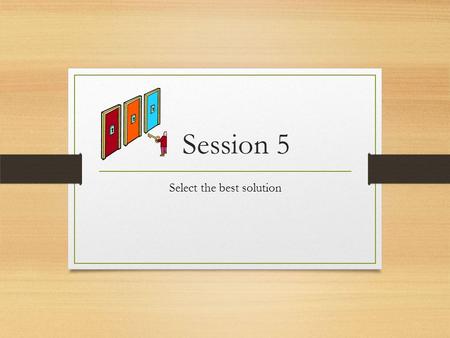 Session 5 Select the best solution. Step #4: Select the best solution Once a variety of possible solutions have been identified the best solution should.