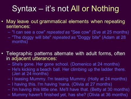Syntax – it’s not All or Nothing May leave out grammatical elements when repeating sentences: –I can see a cow repeated as See cow (Eve at 25 months)