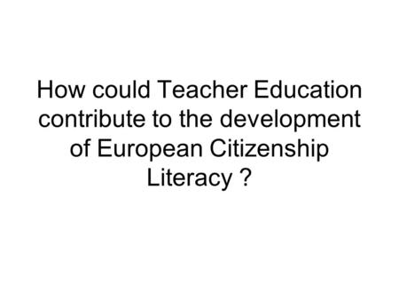 How could Teacher Education contribute to the development of European Citizenship Literacy ?
