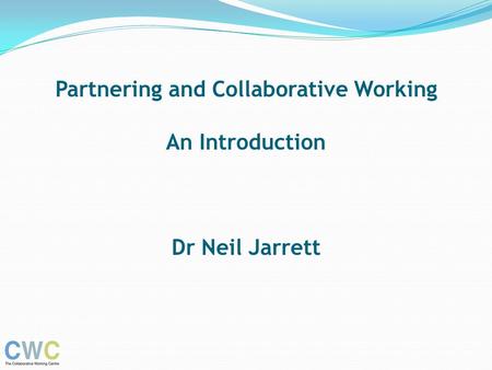 Partnering and Collaborative Working An Introduction Dr Neil Jarrett.