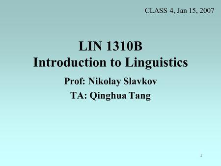 1 LIN 1310B Introduction to Linguistics Prof: Nikolay Slavkov TA: Qinghua Tang CLASS 4, Jan 15, 2007.