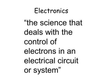 Electronics “the science that deals with the control of electrons in an electrical circuit or system” 16th Jan.