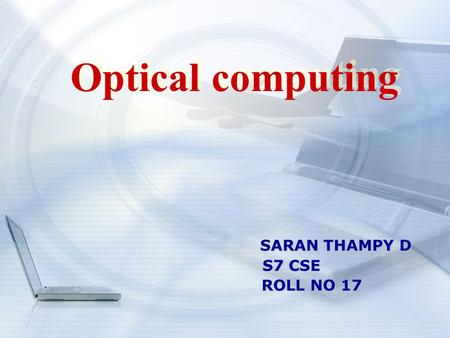 SARAN THAMPY D SARAN THAMPY D S7 CSE S7 CSE ROLL NO 17 ROLL NO 17 Optical computing.
