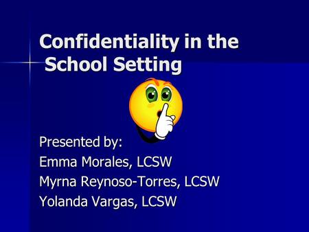 Confidentiality in the School Setting Presented by: Emma Morales, LCSW Myrna Reynoso-Torres, LCSW Yolanda Vargas, LCSW.