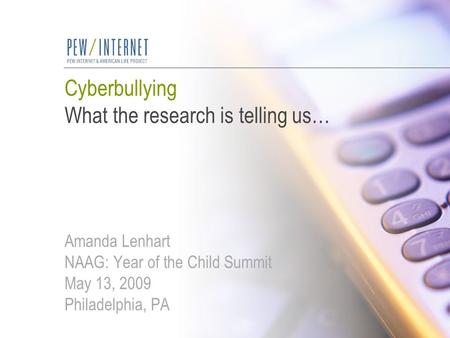 Cyberbullying What the research is telling us… Amanda Lenhart NAAG: Year of the Child Summit May 13, 2009 Philadelphia, PA.
