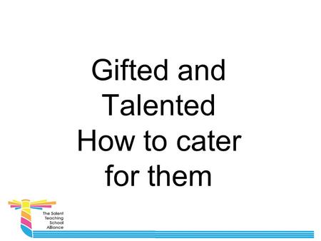 Gifted and Talented How to cater for them. More able Gifted and Talented is no longer deemed an appropriate title for this group of students. We now call.