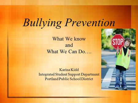Bullying Prevention What We know and What We Can Do…. Karina Kidd Integrated Student Support Department Portland Public School District.