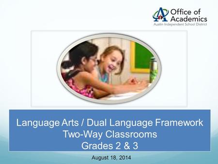 Language Arts / Dual Language Framework Two-Way Classrooms Grades 2 & 3 August 18, 2014.