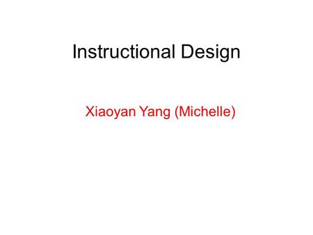 Instructional Design Xiaoyan Yang (Michelle). Instructional Design It is not a learning theory, but a systematic process. It is based on the characteristics.