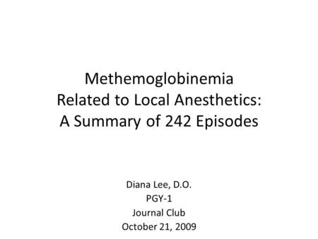 Methemoglobinemia Related to Local Anesthetics: A Summary of 242 Episodes Diana Lee, D.O. PGY-1 Journal Club October 21, 2009.