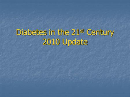 Diabetes in the 21 st Century 2010 Update. American Diabetes Association 2010 Guidelines – Diagnostic Criteria A1C > or = 6.5% is included as diagnostic.